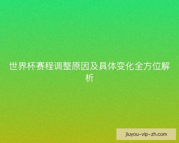 世界杯赛程调整原因及具体变化全方位解析